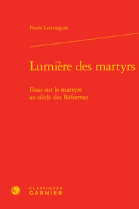 Lumières des martyrs. Essai sur le martyre au siècle des Réformes