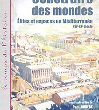 Construire des mondes. Elites et espaces en Méditerranée XVIe – XXe siècle
