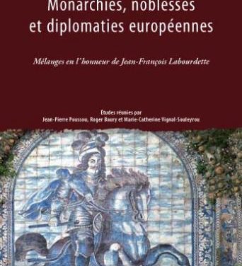 Monarchies, noblesses et diplomaties européennes. Mélanges en l’honneur de Jean-François Labourdette