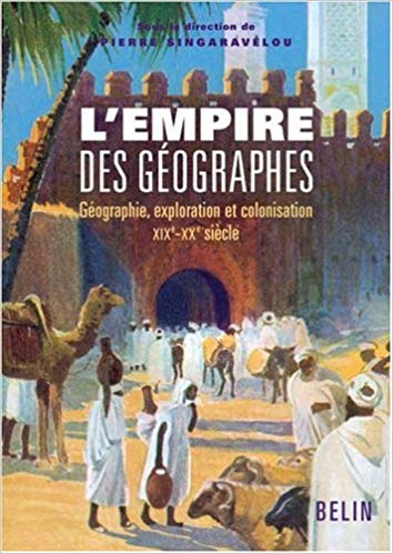 L’empire des géographes. Géographie, exploration et colonisation (XIXe-XXe siècle)