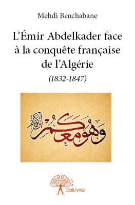 L’Émir Abdelkader face à la conquête française de l’Algérie (1832–1847)