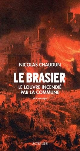 Le Brasier. Le Louvre incendié par la Commune
