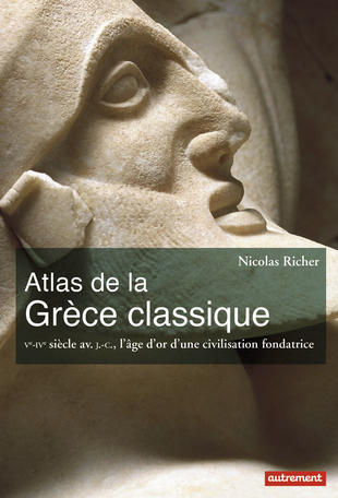 Atlas de la Grèce classique Ve-IVe siècle av. J.-C., l’âge d’or d’une civilisation fondatrice