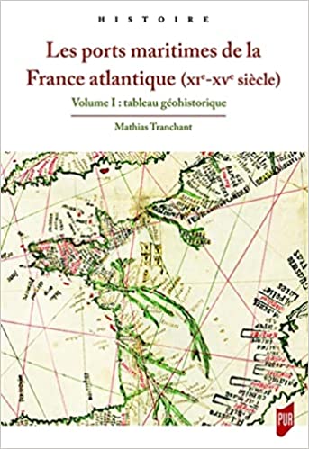 Les ports maritimes de la France atlantique (XIe-XVe siècle), Volume I : tableau géohistorique