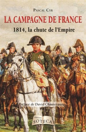 La Campagne de France, 1814, la chute de l’Empire