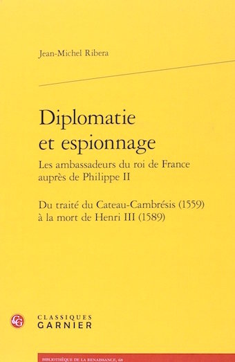 Diplomatie et espionnage : Les ambassadeurs du roi de France auprès de Philippe II. Du traité du Cateau-Cambrésis (1559) à la mort de Henri III (1589),