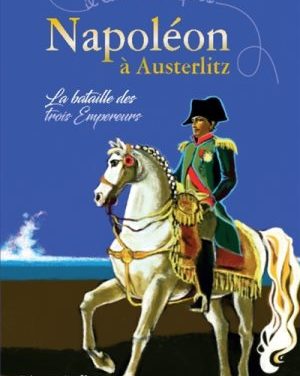 Napoléon à Austerlitz. La bataille des trois Empereurs