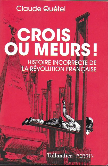 Crois Ou Meurs Histoire Incorrecte De La Revolution Francaise La Cliotheque