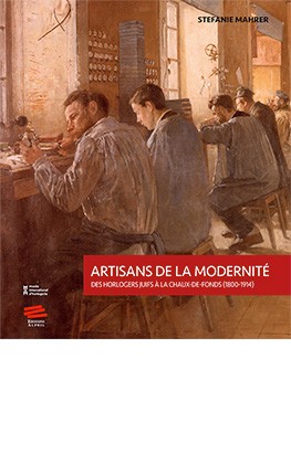 Artisans de la modernité -Des horlogers juifs à la Chaux -de- Fonds (1800-1914)