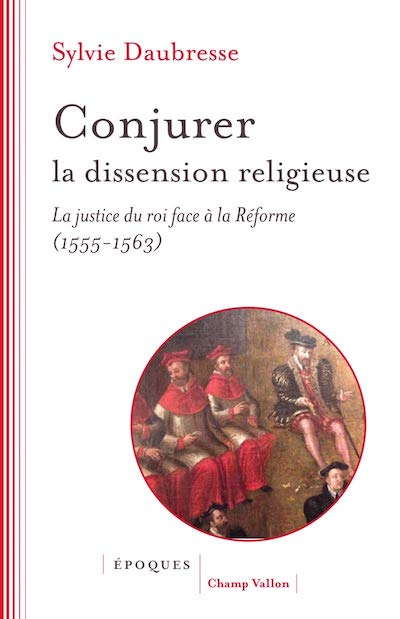 Conjurer la dissension religieuse. La justice du roi face à la Réforme (1555-1563)