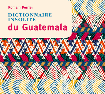 Dictionnaire insolite du Guatemala