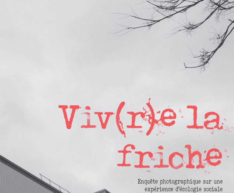 Vivre la friche – Enquête photographique sur une expérience d’écologie sociale en banlieue parisienne