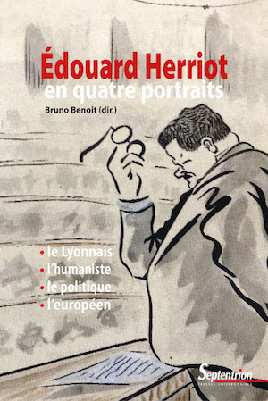Édouard Herriot en quatre portraits (le Lyonnais, l’humaniste, le politique, l’européen)