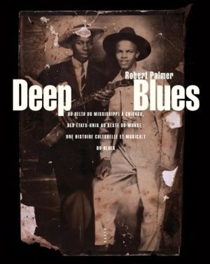 Deep Blues, Du Delta du Mississippi à Chicago, des Etats-Unis au reste du monde : une histoire culturelle et musicale du blues