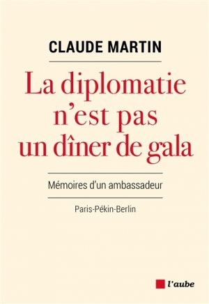 La Diplomatie n’est pas un dîner de gala. Mémoires d’un ambassadeur Paris-Pékin-Berlin