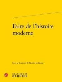 couverture Faire de l'histoire moderne, Nicolas Le Roux, Classiques Garnier, 2020, 382 p.