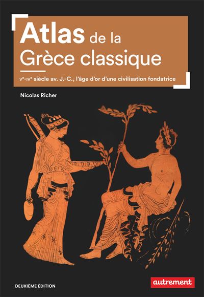 Atlas de la Grèce classique ; Ve-IVe siècle av.J.C., l’âge d’or d’une civilisation fondatrice
