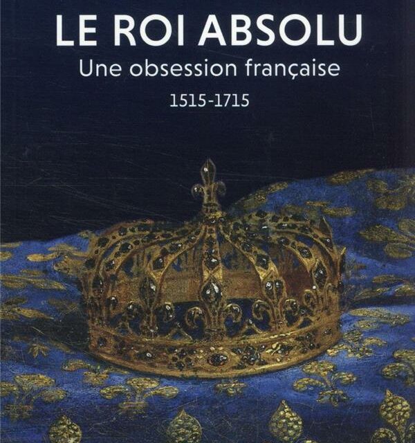 Le roi absolu, une obsession française (1515-1715)