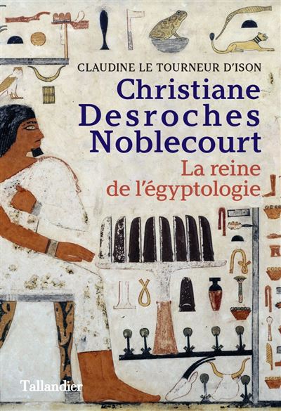 Christiane Desroches Noblecourt – La reine de l’égyptologie