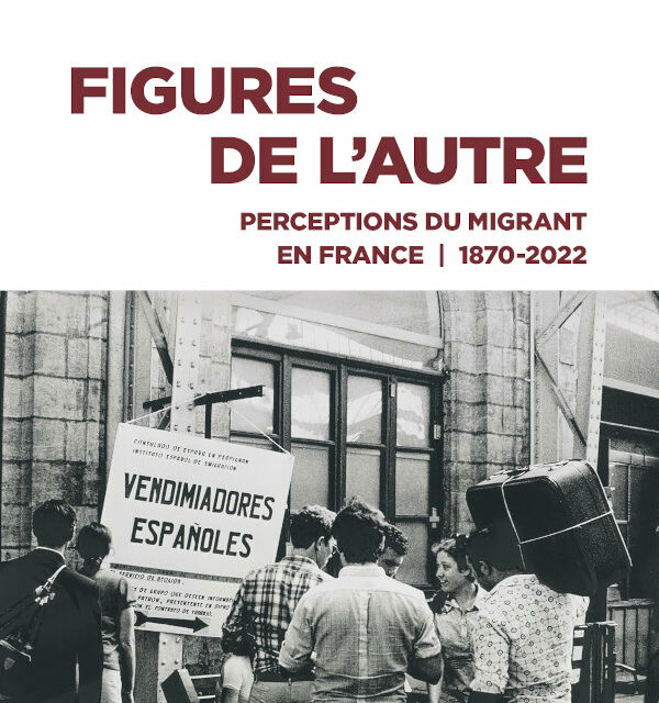 Figures de l’Autre – Perceptions du migrant en France, 1870-2022