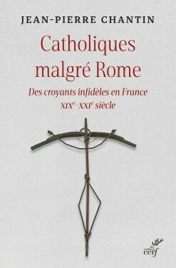 Catholiques malgré Rome – Des croyants infidèles en France XIXe-XXIe siècle