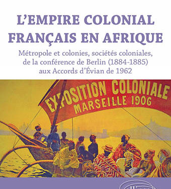 L’Empire colonial français en Afrique – métropoles et colonies, sociétés coloniales, de la conférence de Berlin (1884 – 1885) aux accords d’Évian de 1962