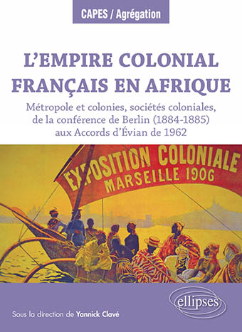 L’Empire colonial français en Afrique – métropoles et colonies, sociétés coloniales, de la conférence de Berlin (1884 – 1885) aux accords d’Évian de 1962