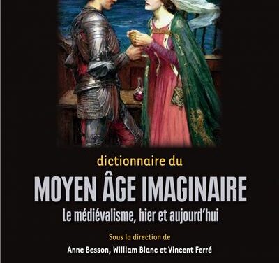 Dictionnaire du Moyen-Age imaginaire – Le médiévalisme, hier et aujourd’hui