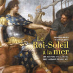 Le Roi-Soleil en mer – Art maritime et galériens dans la France de Louis XIV