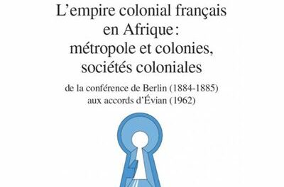 couverture L'empire colonial français en Afrique : métropole et colonies, sociétés coloniales - De la conférence de Berlin (1884-1885) aux accords d'Evian (1962)