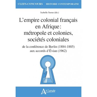 L’empire colonial français en Afrique : métropole et colonies, sociétés coloniales – De la conférence de Berlin (1884-1885) aux accords d’Evian (1962)