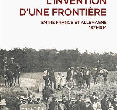 L’Invention d’une frontière – Entre France et Allemagne, 1871-1914