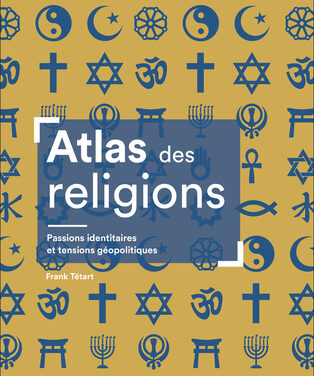 Atlas des religions – Passions identitaires et tensions géopolitiques