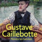 Gustave Caillebotte – Peindre les hommes