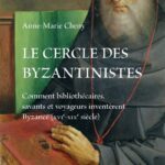 Le cercle des Byzantinistes : Comment bibliothécaires, savants et voyageurs inventèrent Byzance (XVIe-XIXe siècle)