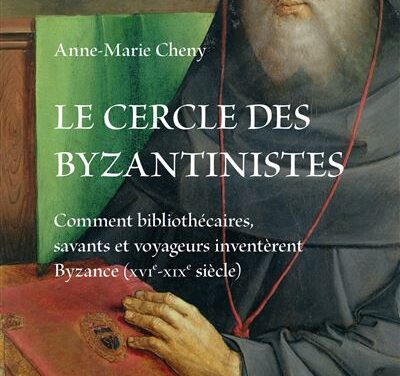 Le cercle des Byzantinistes : Comment bibliothécaires, savants et voyageurs inventèrent Byzance (XVIe-XIXe siècle)