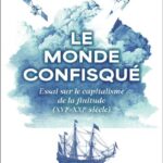 Le monde confisqué –  Essai sur le capitalisme de la finitude (XVIe-XXIe siècle)