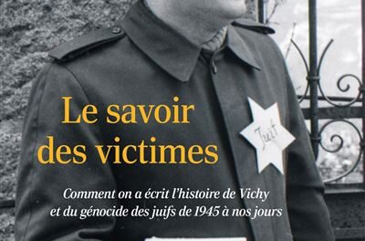 Le savoir des victimes – Comment on a écrit l’histoire de Vichy et du génocide des Juifs de 1945 à nos jours