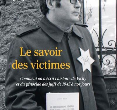 Le savoir des victimes – Comment on a écrit l’histoire de Vichy et du génocide des Juifs de 1945 à nos jours