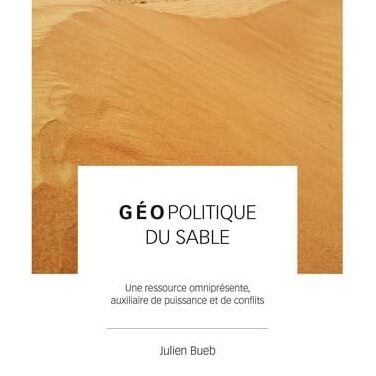 Géopolitique du sable : une ressource omniprésente , auxiliaire de puissance et de conflits
