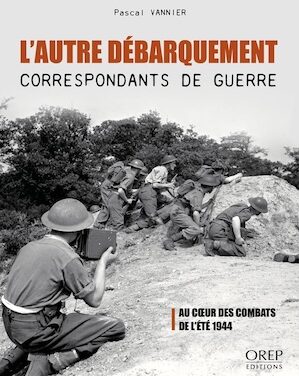 L’autre débarquement : correspondants de guerre : au coeur des combats de l’été 1944