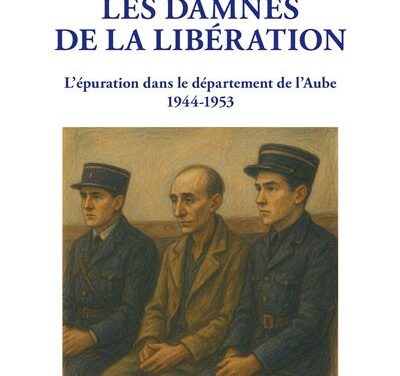 Les damnés de la Libération – L’épuration dans le département l’Aube 1944-1953