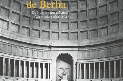 La destruction de Berlin – De l&rsquo;explosion urbaine à Germania (1860-1945)