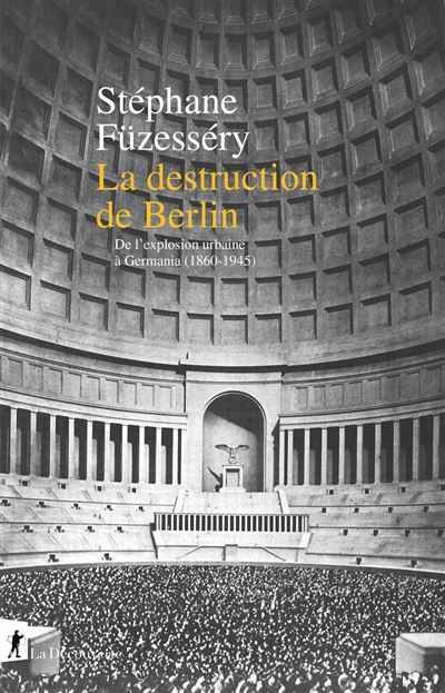 La destruction de Berlin – De l&rsquo;explosion urbaine à Germania (1860-1945)