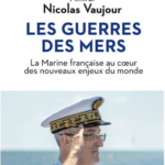 Les guerres des mers : La Marine française au coeur des nouveaux enjeux du monde