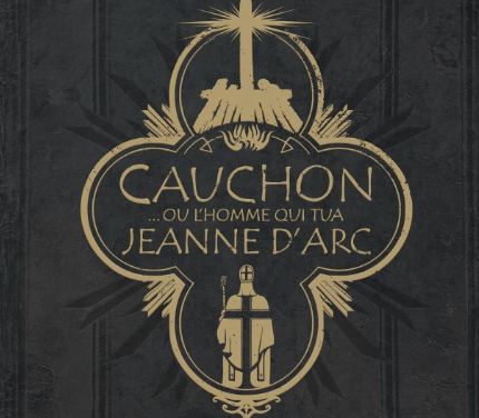 Cauchon… ou l&rsquo;homme qui tua Jeanne d&rsquo;Arc